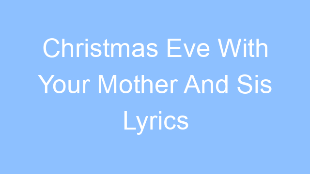 christmas eve with your mother and sis lyrics 26214