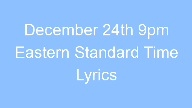 december 24th 9pm eastern standard time lyrics 26069