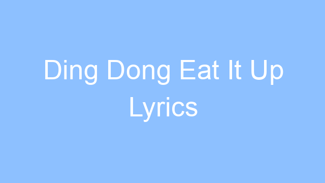 ding dong eat it up lyrics 25018