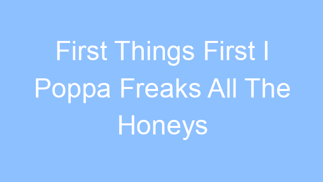 first things first i poppa freaks all the honeys lyrics 15200