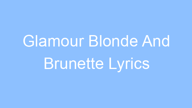 glamour blonde and brunette lyrics 25094