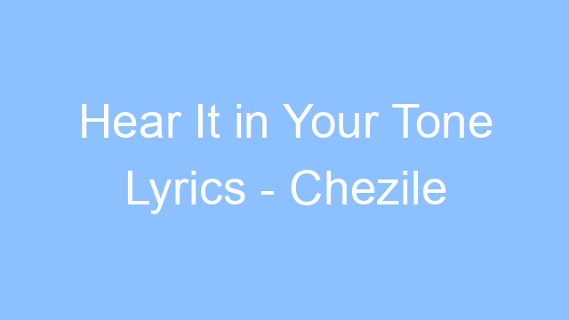 hear it in your tone lyrics chezile 26111