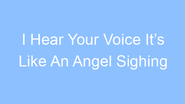 i hear your voice its like an angel sighing lyrics 26150