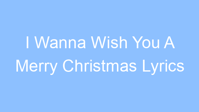 i wanna wish you a merry christmas lyrics 26178