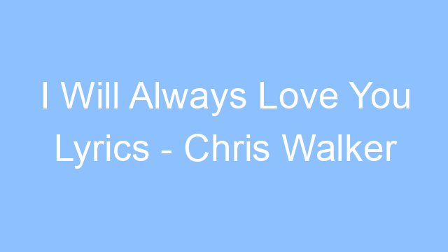 i will always love you lyrics chris walker 25115