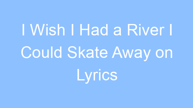 i wish i had a river i could skate away on lyrics 26106