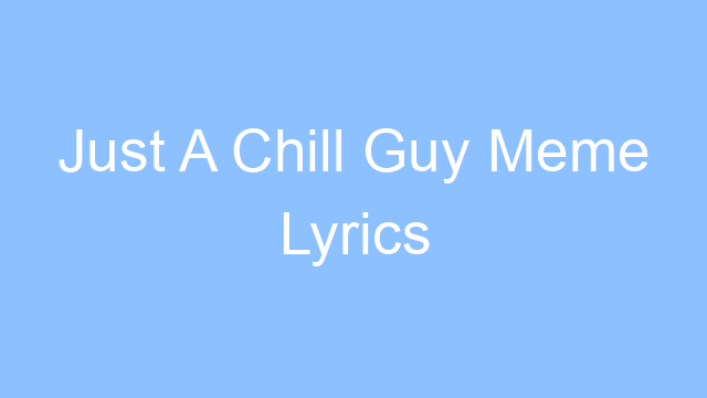 just a chill guy meme lyrics 25172