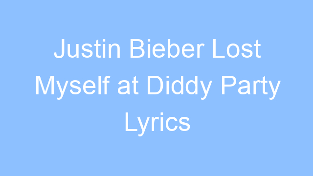 justin bieber lost myself at diddy party lyrics 24927