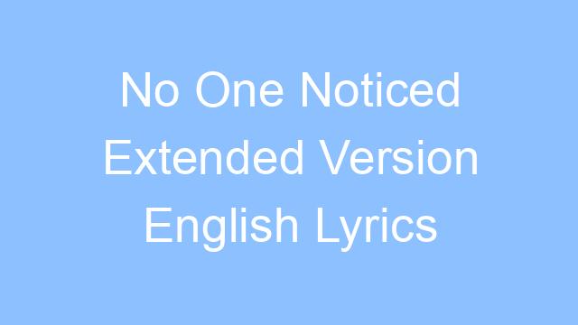 no one noticed extended version english lyrics 25120