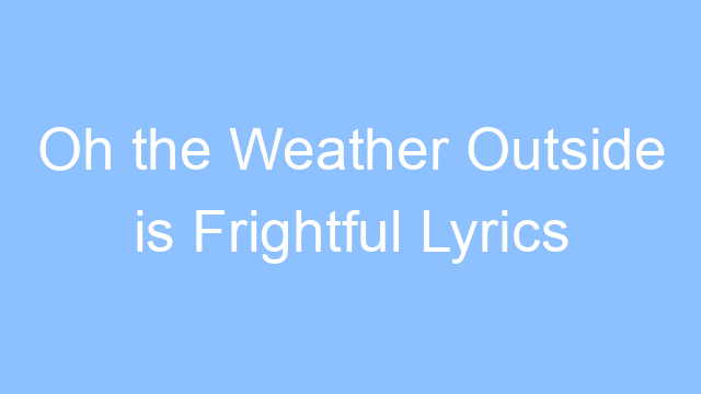 oh the weather outside is frightful lyrics 26153