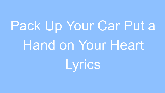 pack up your car put a hand on your heart lyrics 19659