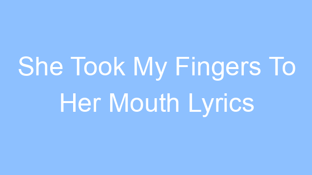 she took my fingers to her mouth lyrics 26207