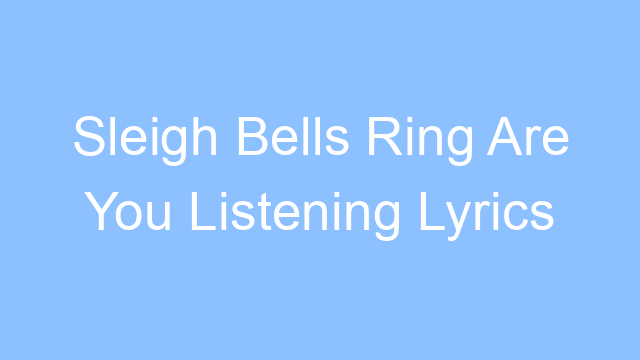 sleigh bells ring are you listening lyrics 26161