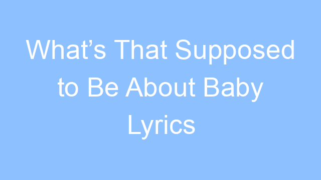 whats that supposed to be about baby lyrics 24943