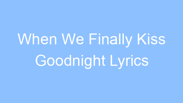 when we finally kiss goodnight lyrics 26158