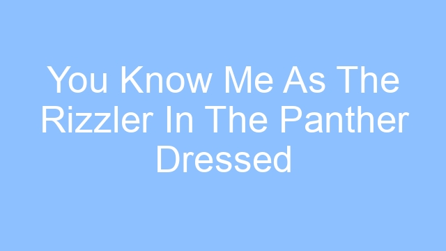 you know me as the rizzler in the panther dressed in black lyrics 26190