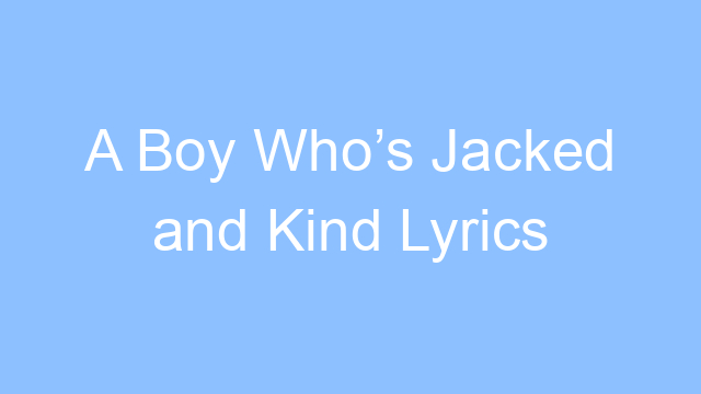 a boy whos jacked and kind lyrics 26306