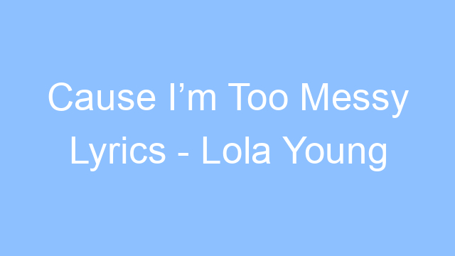 cause im too messy lyrics lola young 26252