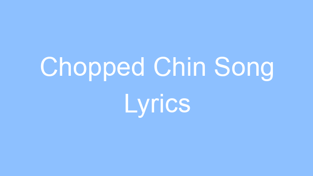 chopped chin song lyrics 26317