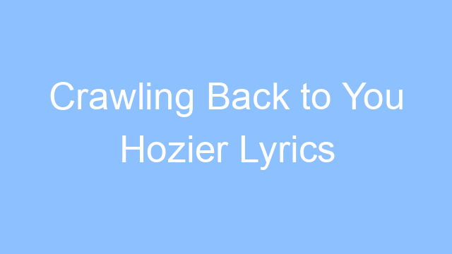 crawling back to you hozier lyrics 26384