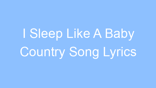 i sleep like a baby country song lyrics 26463