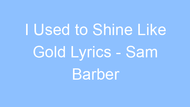 i used to shine like gold lyrics sam barber avery anna 26360