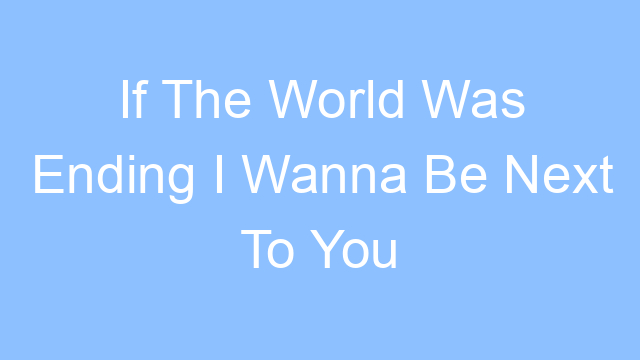 if the world was ending i wanna be next to you lyrics 26423