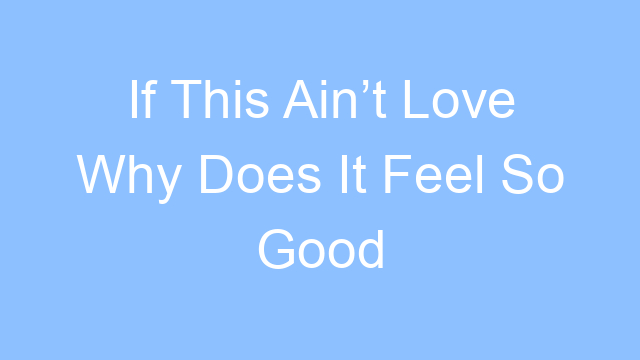 if this aint love why does it feel so good lyrics 26247