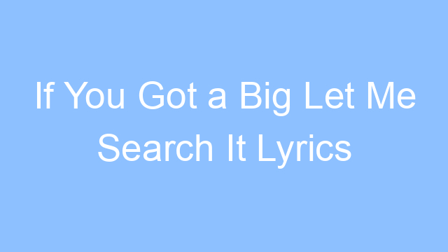 if you got a big let me search it lyrics 26297