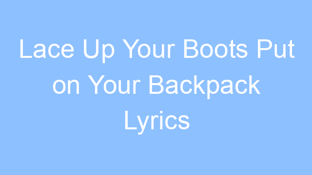 lace up your boots put on your backpack lyrics 26285