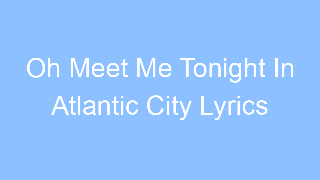 oh meet me tonight in atlantic city lyrics 26279