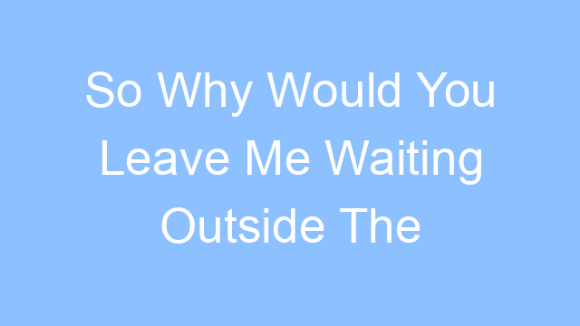 so why would you leave me waiting outside the station lyrics 26263