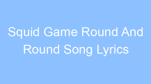 squid game round and round song lyrics 26229