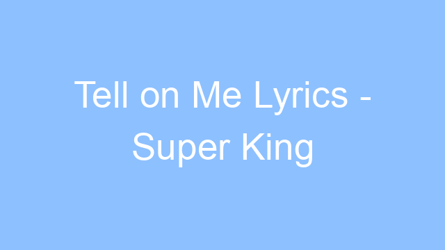 tell on me lyrics super king 26389