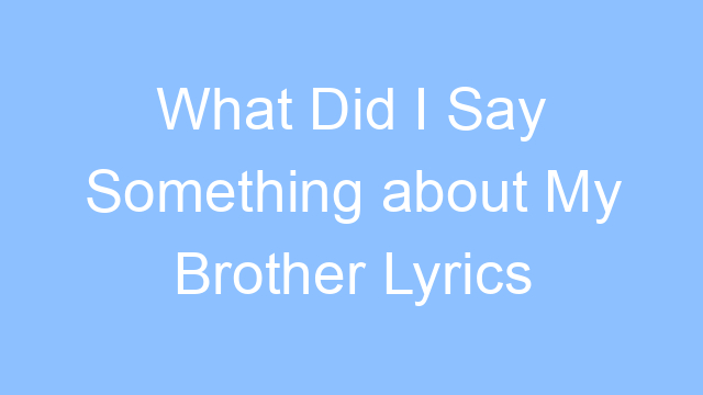 what did i say something about my brother lyrics 26271