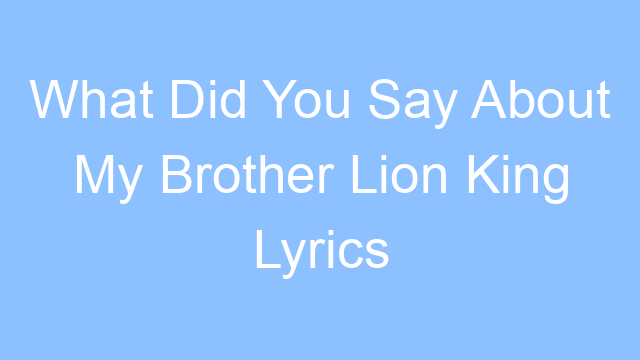 what did you say about my brother lion king lyrics 26266