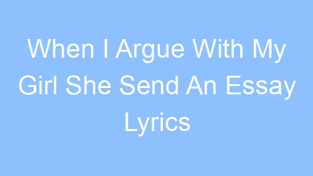 when i argue with my girl she send an essay lyrics 26314